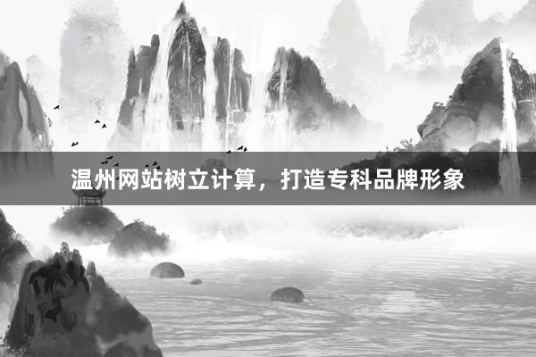 温州网站树立计算，打造专科品牌形象