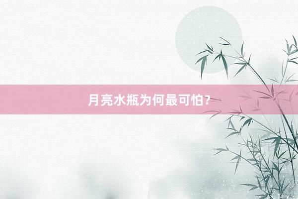 月亮水瓶为何最可怕？