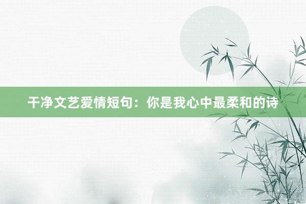 干净文艺爱情短句:你是我心中最柔和的诗