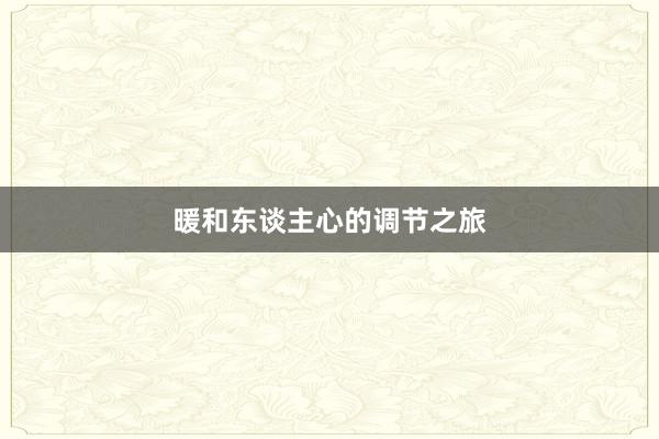暖和东谈主心的调节之旅