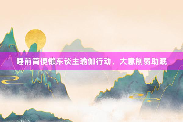 睡前简便懒东谈主瑜伽行动，大意削弱助眠